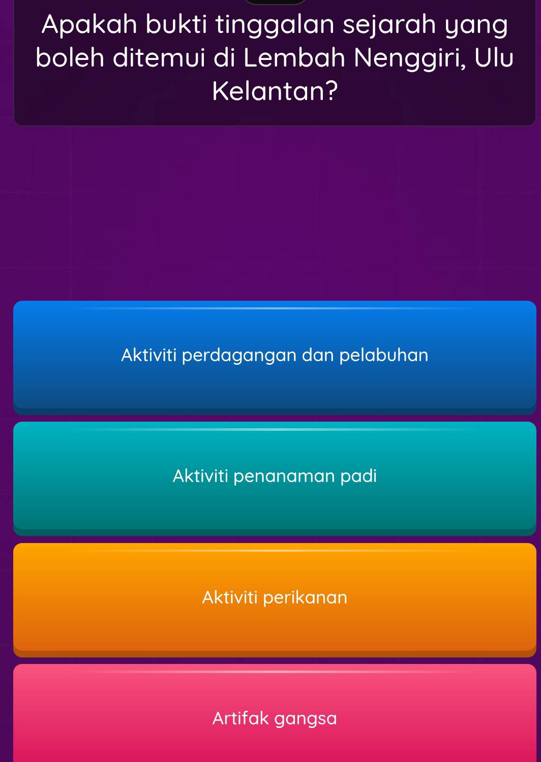 Apakah bukti tinggalan sejarah yang
boleh ditemui di Lembah Nenggiri, Ulu
Kelantan?
Aktiviti perdagangan dan pelabuhan
Aktiviti penanaman padi
Aktiviti perikanan
Artifak gangsa