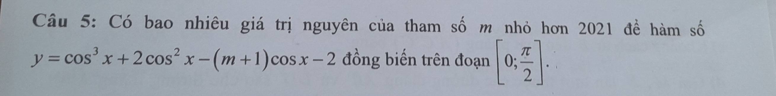 Có bao nhiêu giá trị nguyên của tham số m nhỏ hơn 2021 đề hàm số
y=cos^3x+2cos^2x-(m+1)cos x-2 đồng biến trên đoạn [0; π /2 ].