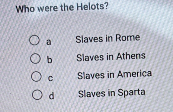 Who were the Helots?
a Slaves in Rome
b Slaves in Athens
C Slaves in America
d Slaves in Sparta