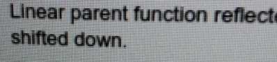 Linear parent function reflect 
shifted down.