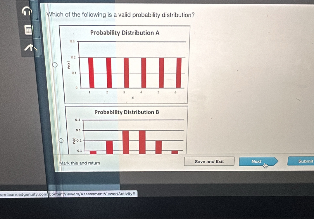 Which of the following is a valid probability distribution? 
Mark this and return Save and Exit Next Submit 
ore.learn.edgenuity.comContentViewers/AssessmentViewer/Activity#