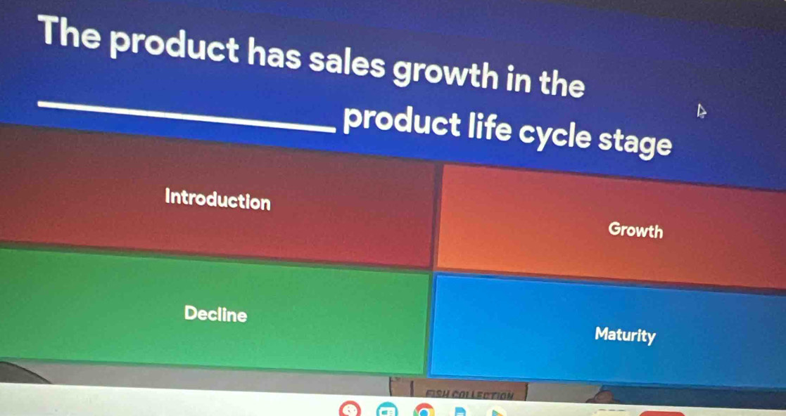 The product has sales growth in the
_
product life cycle stage
Introduction
Growth
Decline Maturity
FISH COLLECTION