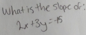 What is the slope of:
2x+3y=-15