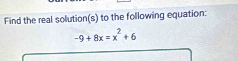 Find the real solution(s) to the following equation:
-9+8x=x^2+6