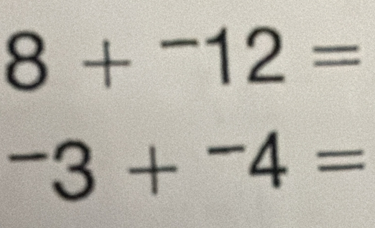 8+^-12=
^-3+^-4=