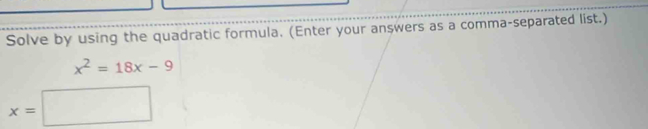Solve by using the quadratic formula. (Enter your answers as a comma-separated list.)
x^2=18x-9
x=□