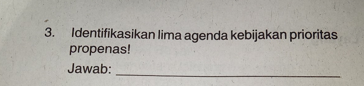 Identifikasikan lima agenda kebijakan prioritas 
propenas! 
_ 
Jawab: