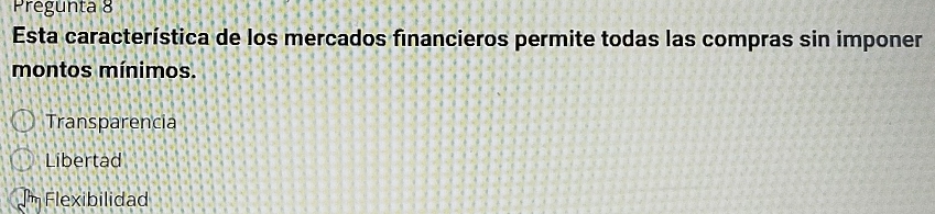 Pregunta 8
Esta característica de los mercados financieros permite todas las compras sin imponer
montos mínimos.
Transparencia
Libertad
Flexibilidad