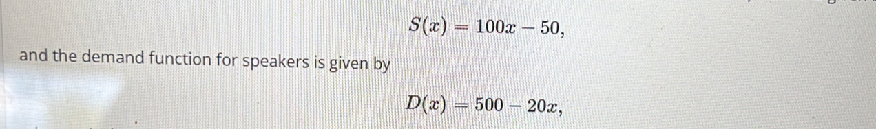 S(x)=100x-50, 
and the demand function for speakers is given by
D(x)=500-20x,