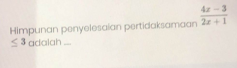  (4x-3)/2x+1 
Himpunan penyelesaian pertidaksamaan
≤ 3 adalah .....