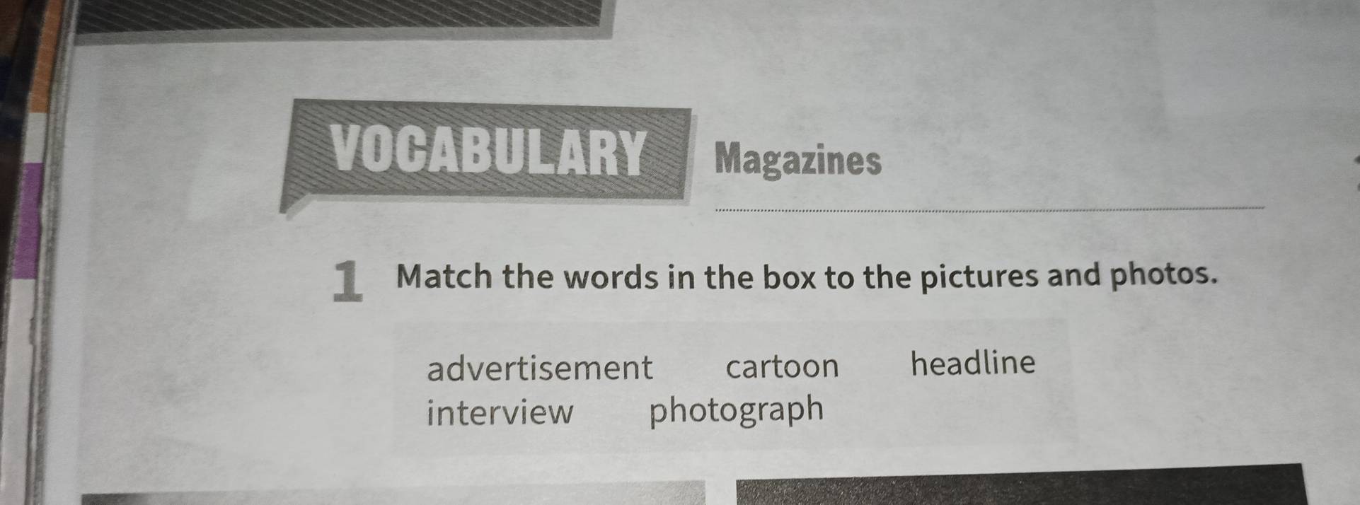 VOCABULARY Magazines 
IMatch the words in the box to the pictures and photos. 
advertisement cartoon headline 
interview photograph