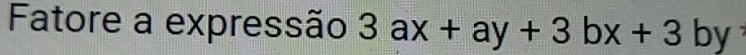 Fatore a expressão 3ax+ay+3bx+3by