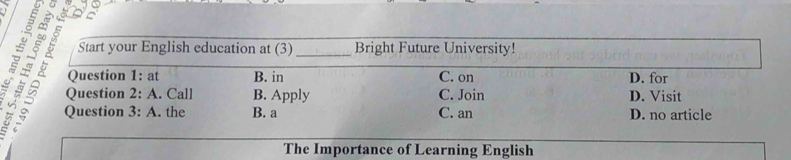 Start your English education at (3) Bright Future University!
Question 1: at B. in C. on D. for
s Question 2: A. Call B. Apply C. Join D. Visit
Question 3: A. the B. a C. an D. no article
The Importance of Learning English