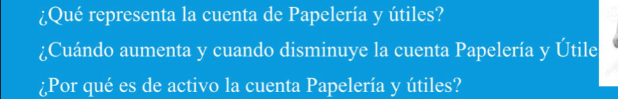 ¿Qué representa la cuenta de Papelería y útiles? 
¿Cuándo aumenta y cuando disminuye la cuenta Papelería y Útile 
¿Por qué es de activo la cuenta Papelería y útiles?