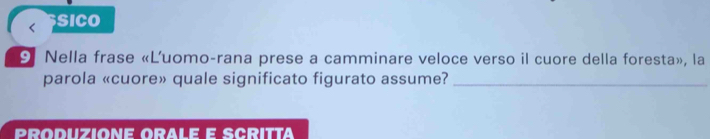 SICO 
9 Nella frase «L'uomo-rana prese a camminare veloce verso il cuore della foresta», la 
parola «cuore» quale significato figurato assume?_ 
PRODUZIONE ORALE E SCRITTA