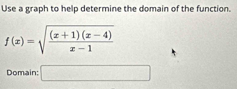 Use a graph to help determine the domain of the function.
f(x)=sqrt(frac (x+1)(x-4))x-1
Domain: □