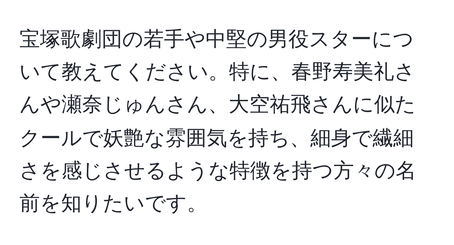 宝塚歌劇団の若手や中堅の男役スターについて教えてください。特に、春野寿美礼さんや瀬奈じゅんさん、大空祐飛さんに似たクールで妖艶な雰囲気を持ち、細身で繊細さを感じさせるような特徴を持つ方々の名前を知りたいです。