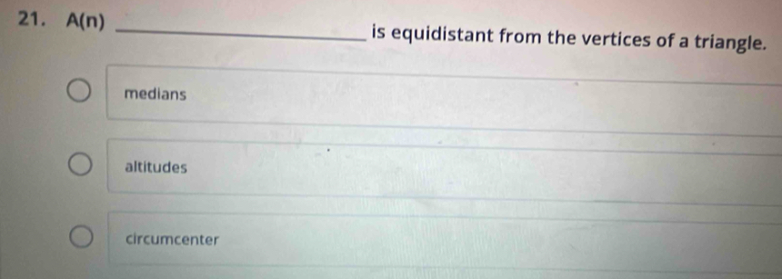 A(n) _is equidistant from the vertices of a triangle.
medians
altitudes
circumcenter