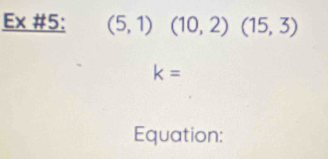 Ex #5: (5,1) (10,2)(15,3)
k=
Equation: