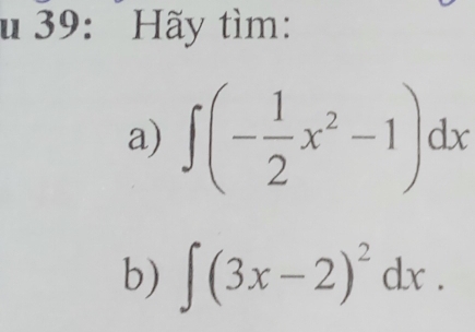 39: Hãy tìm: 
a) ∈t (- 1/2 x^2-1)dx
b) ∈t (3x-2)^2dx.