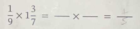  1/9 * 1 3/7 = _ × _ =_ 