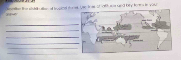 Kerboodle 24-3y 
Describe the distribution of tropical storms. Use lines of latitude and key terms in your 
answer 
_ 
_ 
_ 
_ 
_ 
_