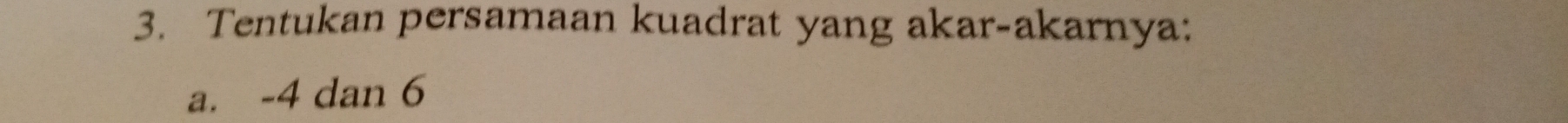 Tentukan persamaan kuadrat yang akar-akarnya: 
a. -4 dan 6