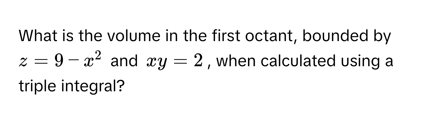 Solved: What is the volume in the first octant, bounded by $z = 9 - x^2 ...