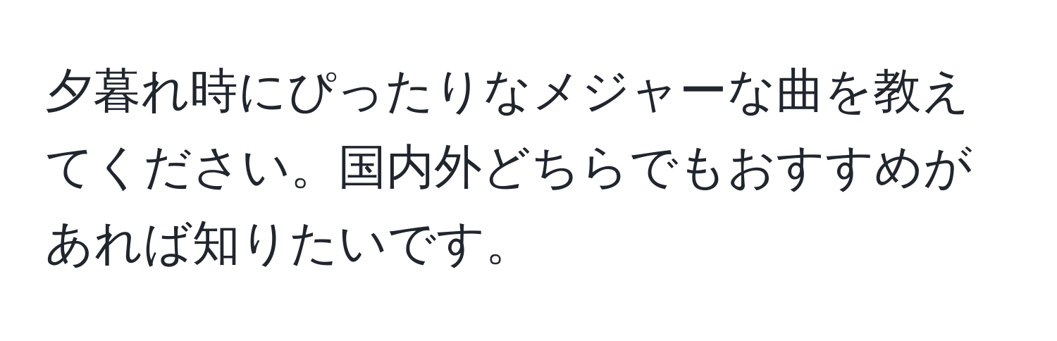 夕暮れ時にぴったりなメジャーな曲を教えてください。国内外どちらでもおすすめがあれば知りたいです。