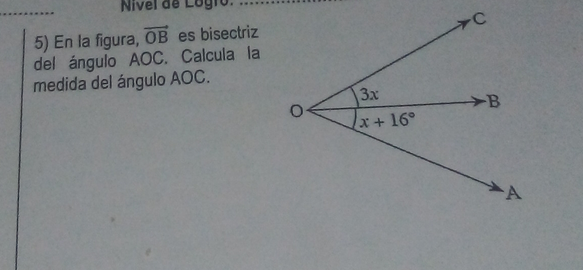 Nivel de Lógro.
5) En la figura, vector OB es bisectriz
del ángulo AOC. Calcula la
medida del ángulo AOC.