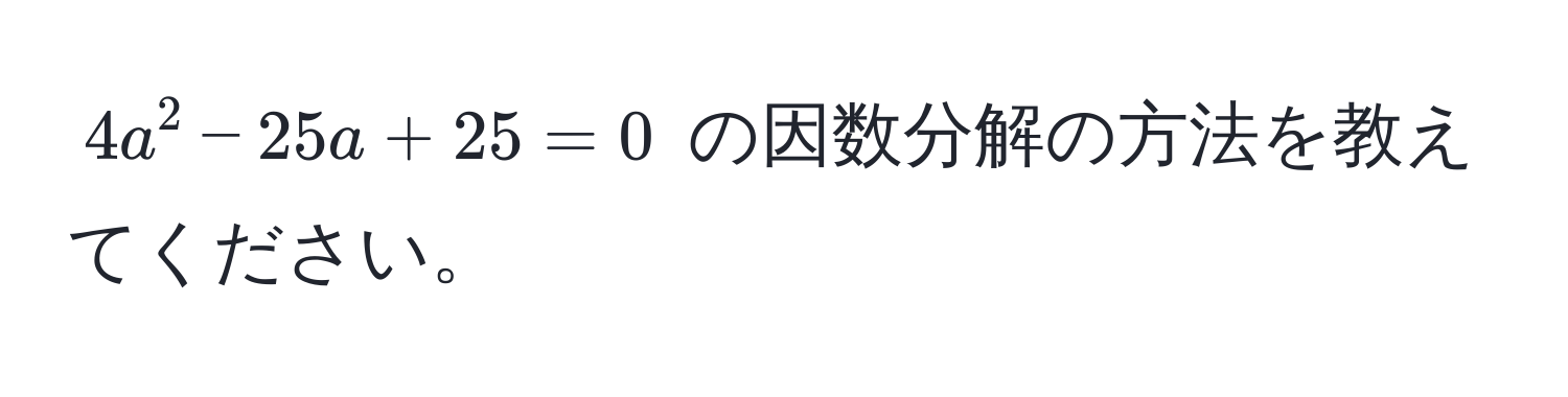 $4a^2 - 25a + 25 = 0$ の因数分解の方法を教えてください。