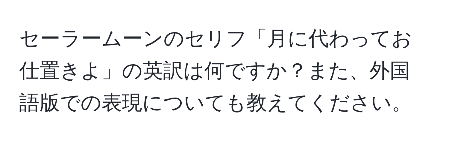 セーラームーンのセリフ「月に代わってお仕置きよ」の英訳は何ですか？また、外国語版での表現についても教えてください。