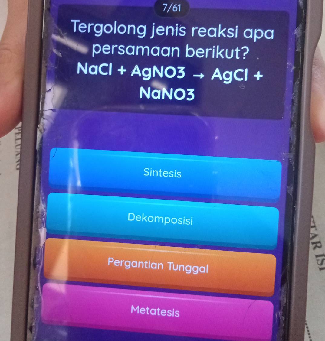 7/61
Tergolong jenis reaksi apa
persamaan berikut?
NaCl + AgNO3 → AgCl +
NaNO3
Sintesis
Dekomposisi
Pergantian Tunggal

Metatesis