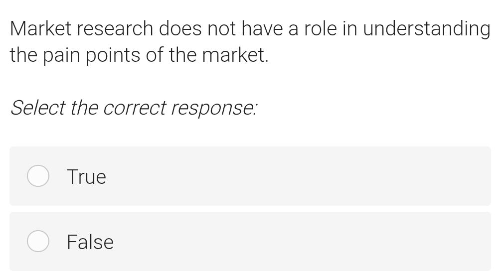 Market research does not have a role in understanding
the pain points of the market.
Select the correct response:
True
False