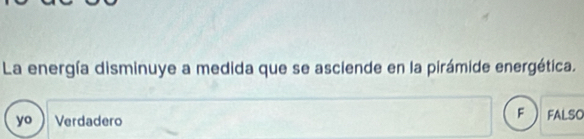 La energía disminuye a medida que se asciende en la pirámide energética.
F
yo Verdadero FALSO