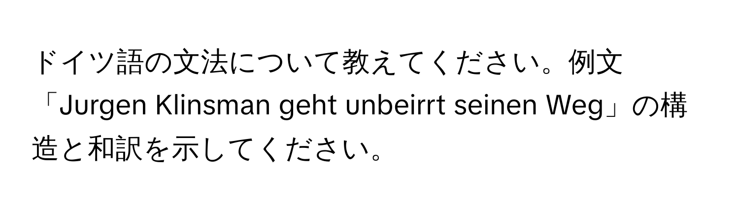 ドイツ語の文法について教えてください。例文「Jurgen Klinsman geht unbeirrt seinen Weg」の構造と和訳を示してください。