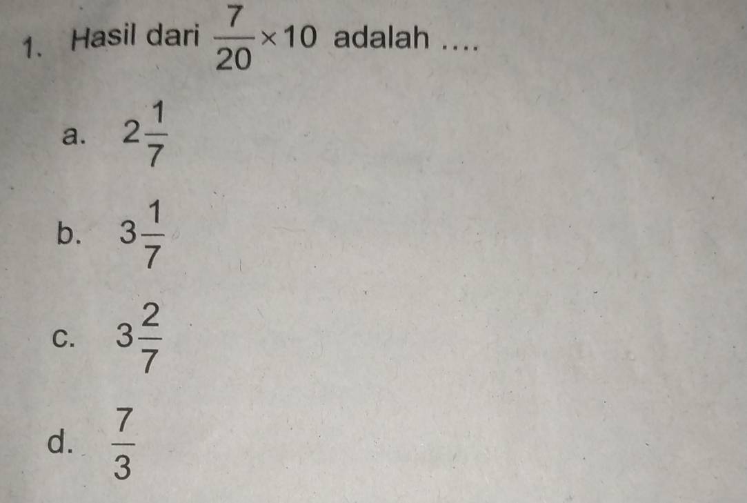 Hasil dari  7/20 * 10 adalah .._
a. 2 1/7 
b. 3 1/7 
C. 3 2/7 
d.  7/3 