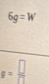 6g=W
g= □ /□  