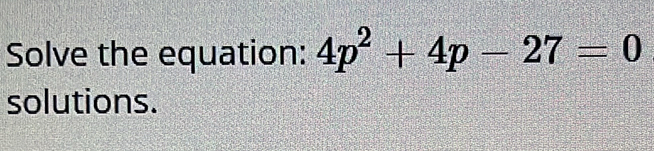 Solve the equation: 4p^2+4p-27=0
solutions.