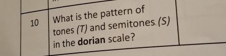 What is the pattern of 
tones (T) and semitones (S) 
in the dorian scale?