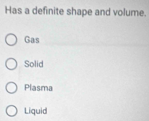 Has a definite shape and volume,
Gas
Solid
Plasma
Liquid