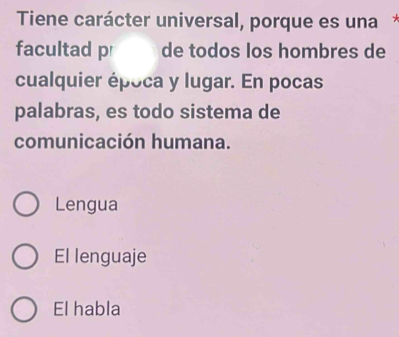 Tiene carácter universal, porque es una
facultad pr de todos los hombres de
cualquier época y lugar. En pocas
palabras, es todo sistema de
comunicación humana.
Lengua
El lenguaje
El habla