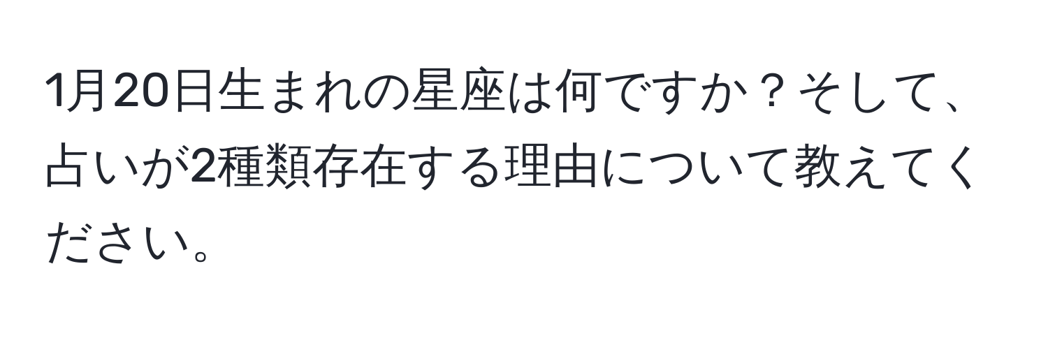 1月20日生まれの星座は何ですか？そして、占いが2種類存在する理由について教えてください。