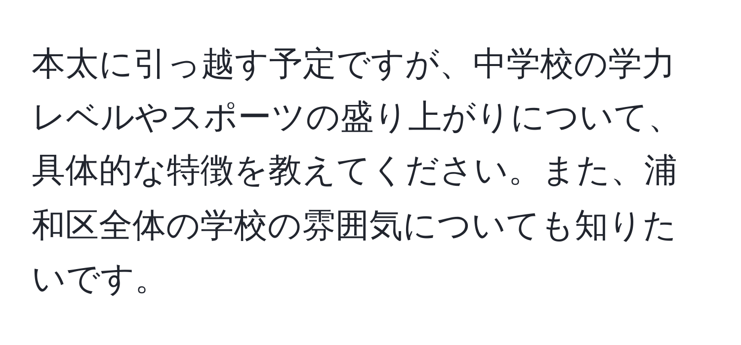 本太に引っ越す予定ですが、中学校の学力レベルやスポーツの盛り上がりについて、具体的な特徴を教えてください。また、浦和区全体の学校の雰囲気についても知りたいです。