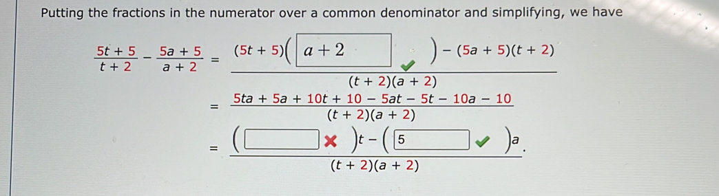 Putting the fractions in the numerator over a common denominator and simplifying, we have
= ((□ * )t-(5□ vee )a)/(t+2)(a+2) 