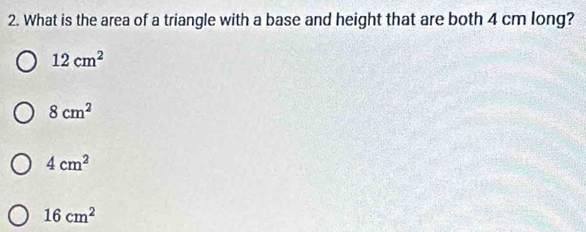 What is the area of a triangle with a base and height that are both 4 cm long?
12cm^2
8cm^2
4cm^2
16cm^2