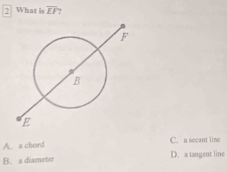 What is overline EF ?
A. a chord C. a secant line
B. a diameter D. a tangent line