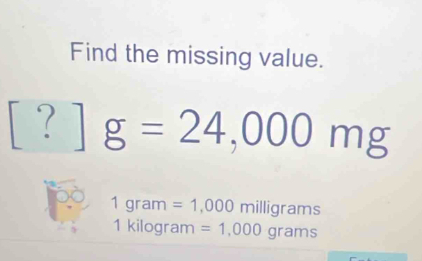 Find the missing value. 
? g=24,000mg
1g ram =1,000milligrams
1 kilogram =1,000grams