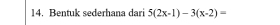 Bentuk sederhana dari 5(2x-1)-3(x-2)=