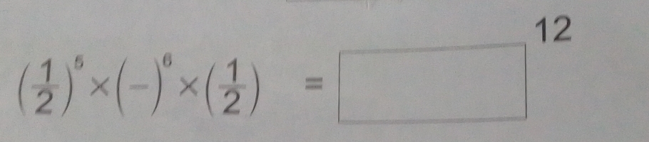 12
( 1/2 )^5* (-)^6* ( 1/2 )=□